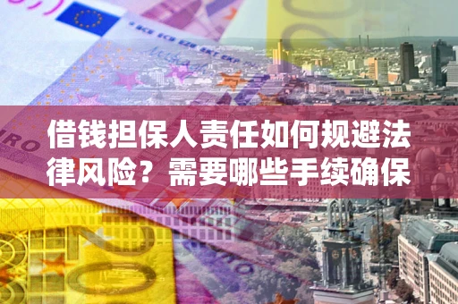 济南借钱担保人责任如何规避法律风险？需要哪些手续确保安全？