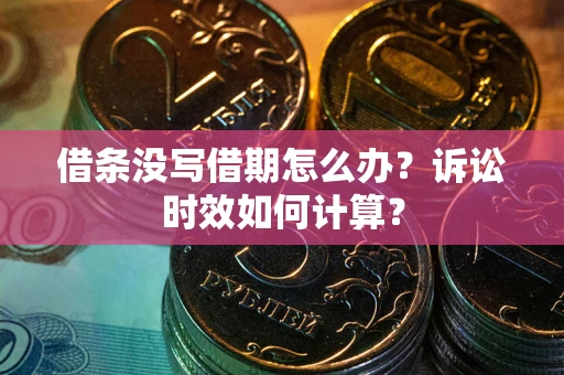 济南借条没写借期怎么办？诉讼时效如何计算？