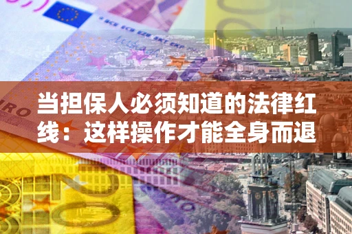 济南当担保人必须知道的法律红线：这样操作才能全身而退