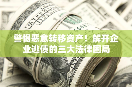 济南警惕恶意转移资产！解开企业逃债的三大法律困局