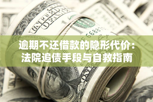 济南逾期不还借款的隐形代价：法院追债手段与自救指南
