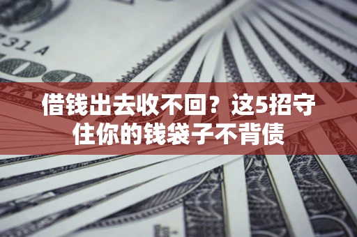 济南借钱出去收不回？这5招守住你的钱袋子不背债