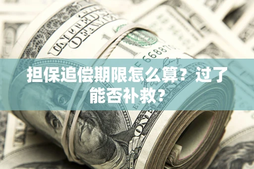 济南担保追偿期限怎么算？过了能否补救？