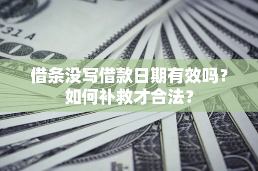 济南借条没写借款日期有效吗？如何补救才合法？