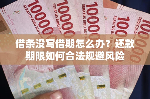 济南借条没写借期怎么办？还款期限如何合法规避风险