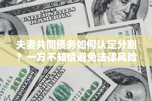 济南夫妻共同债务如何认定分割？一方不知情避免法律风险必看！