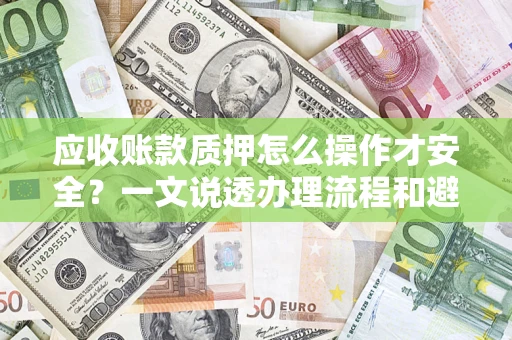 济南应收账款质押怎么操作才安全？一文说透办理流程和避险绝招
