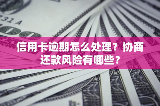 济南信用卡逾期怎么处理？协商还款风险有哪些？